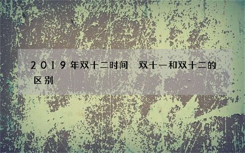 2019年双十二时间 双十一和双十二的区别
